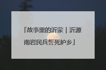 故事里的沂蒙｜沂源南岩民兵誓死护乡