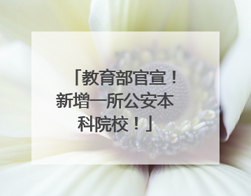 教育部官宣！新增一所公安本科院校！