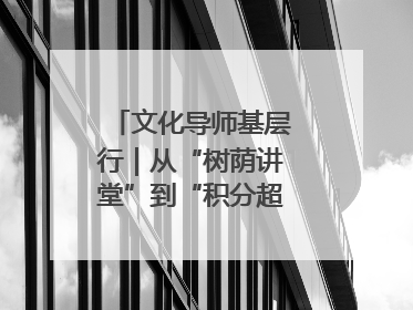 文化导师基层行｜从“树荫讲堂”到“积分超市” 信州区基层治理有实招