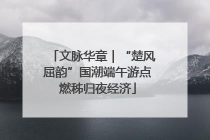 文脉华章｜“楚风屈韵”国潮端午游点燃秭归夜经济
