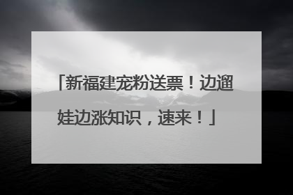 新福建宠粉送票！边遛娃边涨知识，速来！