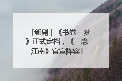 新剧｜《书卷一梦》正式定档，《一念江南》官宣阵容