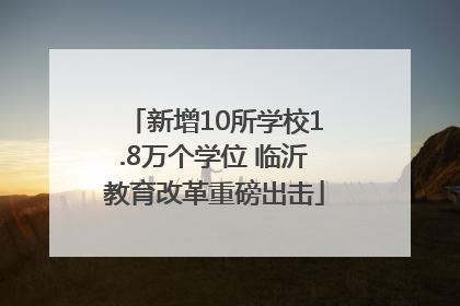 新增10所学校1.8万个学位 临沂教育改革重磅出击