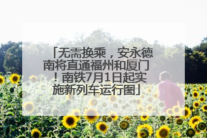 无需换乘，安永德南将直通福州和厦门！南铁7月1日起实施新列车运行图