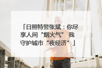 日照特警张斌：你尽享人间“烟火气” 我守护城市“夜经济”