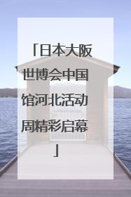 日本大阪世博会中国馆河北活动周精彩启幕
