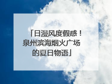 日漫风度假感！泉州滨海烟火广场的夏日物语