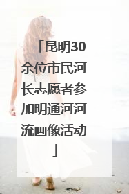 昆明30余位市民河长志愿者参加明通河河流画像活动