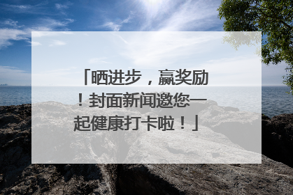 晒进步，赢奖励！封面新闻邀您一起健康打卡啦！