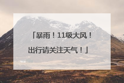 暴雨！11级大风！出行请关注天气！