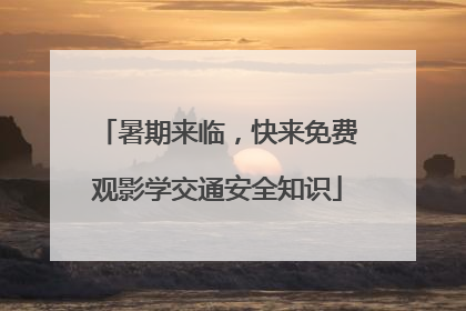 暑期来临，快来免费观影学交通安全知识