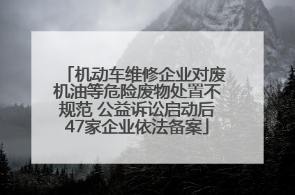 机动车维修企业对废机油等危险废物处置不规范 公益诉讼启动后47家企业依法备案