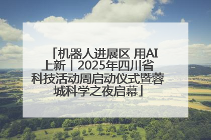 机器人进展区 用AI上新丨2025年四川省科技活动周启动仪式暨蓉城科学之夜启幕
