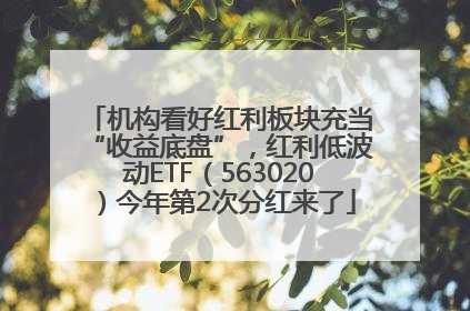 机构看好红利板块充当“收益底盘”，红利低波动ETF（563020）今年第2次分红来了