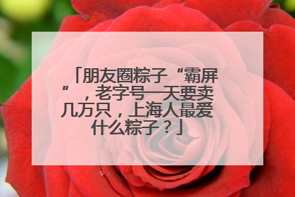 朋友圈粽子“霸屏”，老字号一天要卖几万只，上海人最爱什么粽子？
