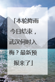 本轮降雨今日结束，武汉何时入梅？最新预报来了