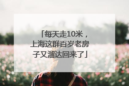 每天走10米，上海这群百岁老房子又溜达回来了