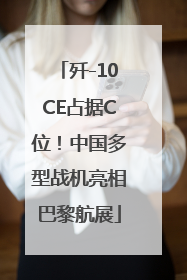 歼-10CE占据C位！中国多型战机亮相巴黎航展