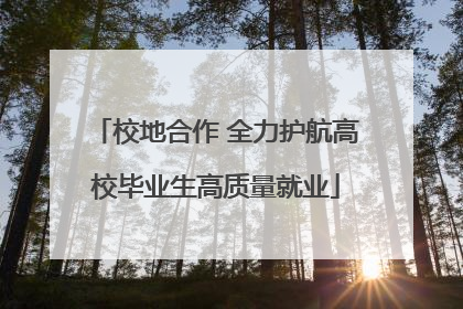 校地合作 全力护航高校毕业生高质量就业