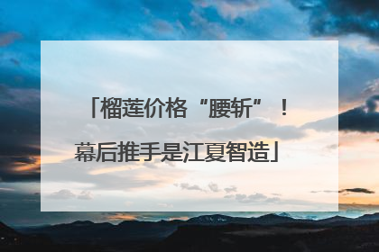 榴莲价格“腰斩”！幕后推手是江夏智造
