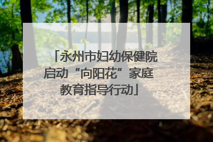 永州市妇幼保健院启动“向阳花”家庭教育指导行动