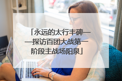 永远的太行丰碑——探访百团大战第一阶段主战场阳泉