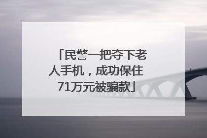 民警一把夺下老人手机，成功保住71万元被骗款