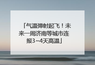 气温弹射起飞！未来一周济南等城市连报3~4天高温