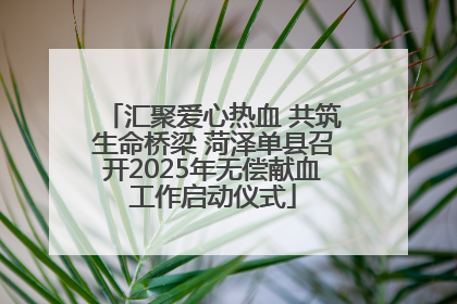 汇聚爱心热血 共筑生命桥梁 菏泽单县召开2025年无偿献血工作启动仪式