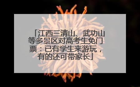 江西三清山、武功山等多景区对高考生免门票：已有学生来游玩，有的还可带家长