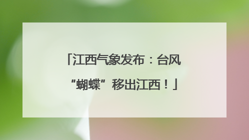 江西气象发布：台风“蝴蝶”移出江西！