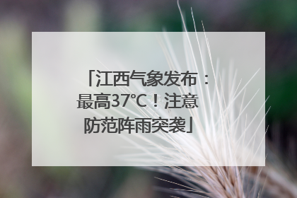 江西气象发布：最高37℃！注意防范阵雨突袭