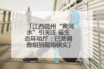 江西赣州“黄河水”引关注 省生态环境厅：已派调查组到现场核实