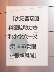 沈阳普瑞眼科医院助力贵和小学六一义卖 共筑爱眼护眼新风尚
