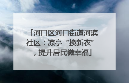 河口区河口街道河滨社区：凉亭“换新衣”，提升居民微幸福