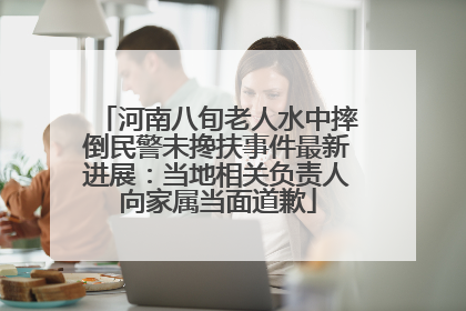 河南八旬老人水中摔倒民警未搀扶事件最新进展：当地相关负责人向家属当面道歉