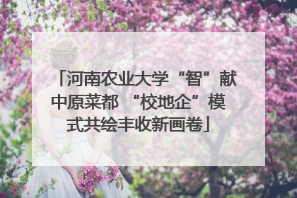 河南农业大学“智”献中原菜都 “校地企”模式共绘丰收新画卷