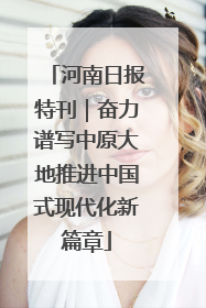 河南日报特刊｜奋力谱写中原大地推进中国式现代化新篇章