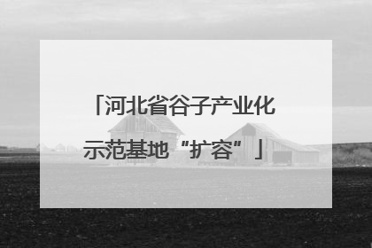 河北省谷子产业化示范基地“扩容”