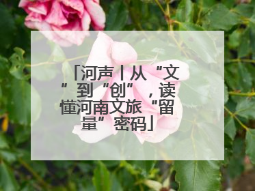 河声丨从“文”到“创”，读懂河南文旅“留量”密码