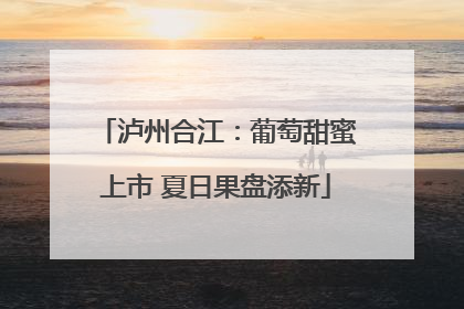 泸州合江：葡萄甜蜜上市 夏日果盘添新