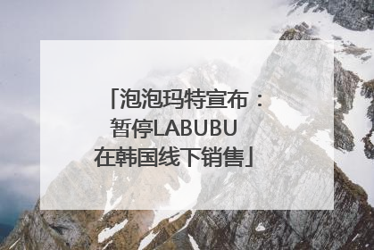 泡泡玛特宣布：暂停LABUBU在韩国线下销售