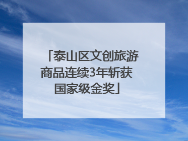 泰山区文创旅游商品连续3年斩获国家级金奖