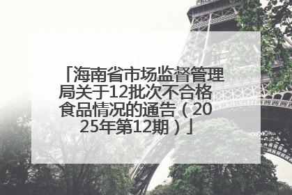 海南省市场监督管理局关于12批次不合格食品情况的通告（2025年第12期）