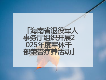 海南省退役军人事务厅组织开展2025年度军休干部荣誉疗养活动