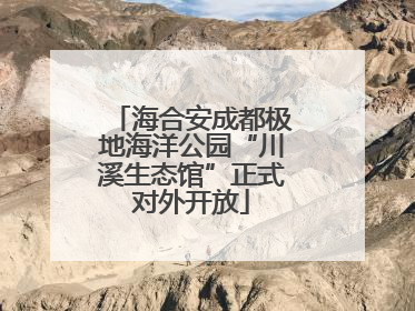 海合安成都极地海洋公园“川溪生态馆”正式对外开放