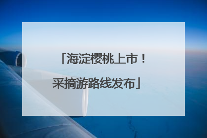 海淀樱桃上市！采摘游路线发布