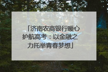济南农商银行暖心护航高考：以金融之力托举青春梦想
