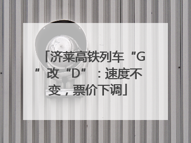 济莱高铁列车“G”改“D”：速度不变，票价下调