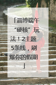 淄博端午“硬核”玩法！2主题5条线，刷爆你的假期